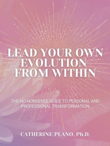 Lead Your Own Evolution from Within : The no-nonsense guide to personal and professional transformation