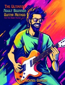 The Ultimate Adult Beginner Guitar Method Book For The Hobby Player : Level 1