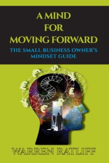 A Mind For Moving Forward : The Small Business Owner's Mindset Guide