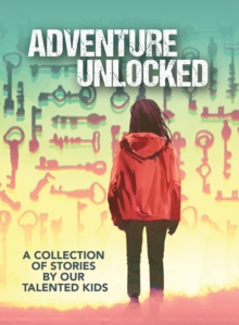 Adventure Unlocked : A Collection of Stories by our Talented Kids