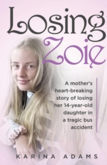 Losing Zoie : A mothers heart-breaking story of losing her 14-year-old daughter in a tragic school bus accident