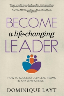 Become a Life-Changing Leader : How to Successfully Lead Teams in Any Environment