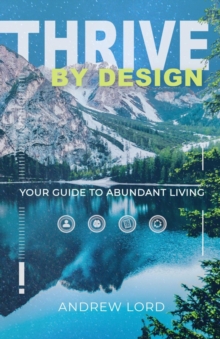 Thrive By Design : Your Guide to Abundant Living