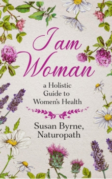 I Am Woman : A Holistic Guide to Women's Health