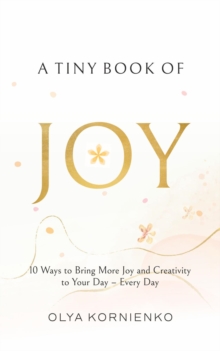 A Tiny Book of Joy : 10 Ways to Bring More Joy and Creativity to Your Day - Every Day