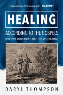 HEALING, ACCORDING TO THE GOSPELS : What do the gospels teach us about seeing healing, today?