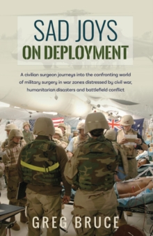 Sad Joys On Deployment : A surgeon journeys into the confronting world  of military surgery in war zones