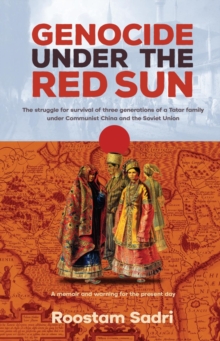 Genocide Under the Red Sun : The struggle for survival of three generations of a Tatar family under Communist China and the Soviet Union