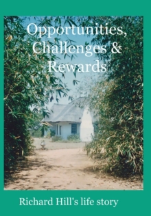 Opportunities, Challenges & Rewards : Richard Hill's Life Story