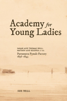 Academy for Young Ladies : Sarah and Thomas Bell, Matron and Keeper at the Parramatta Female Factory 1836-1843