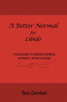 A Better Normal for Libido : Your Guide to Rediscovering Intimacy After Cancer