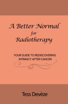 A Better Normal for Radiotherapy : Your Guide to Rediscovering Intimacy After Cancer