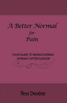 A Better Normal for Pain : Your Guide to Rediscovering Intimacy After Cancer