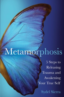 Metamorphosis : 5 Steps to Releasing Trauma and Awakening Your True Self