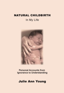 NATURAL CHILDBIRTH In My Life : Personal Accounts from Ignorance to Understanding