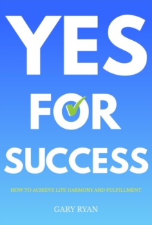 Yes For Success : How to Achieve Life Harmony and Fulfillment