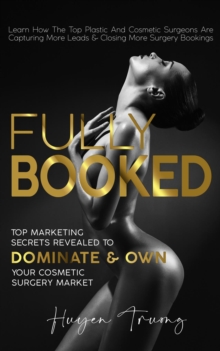 Fully Booked : Top Marketing Secrets Revealed to Dominate & Own Your Cosmetic Surgery Market