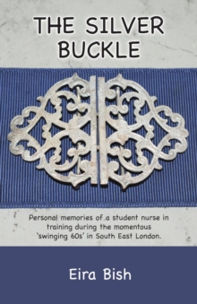 The Silver Buckle : Personal Memories of a student nurse in training during the momentous 'swinging 60s in SE London