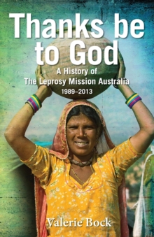 Thanks be to God : A History of The Leprosy Mission Australia, 1989-2013