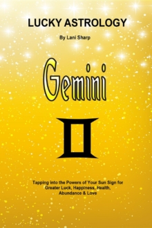 Lucky Astrology - Gemini : Tapping into the Powers of Your Sun Sign for Greater Luck, Happiness, Health, Abundance & Love