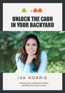 Unlock the Cash in Your Backyard : Develop Your Unused Land Without Spending Any of Your Money