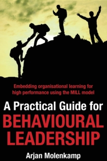 A Practical Guide for Behavioural Leadership : Embedding organisational learning for high performance using the MILL model