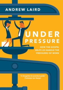 Under Pressure : How the gospel helps us handle the pressures of work