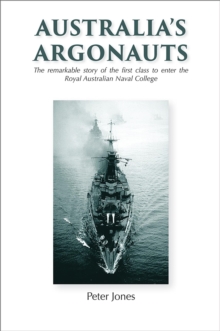 Australia's Argonauts : The remarkable story of the First Class to enter the Royal Australian Naval College