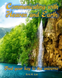 COMMUNICATING WITH HEAVEN AND EARTH : Find your key to the universe