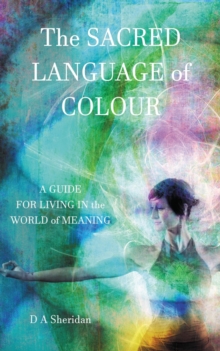 The Sacred Language of Colour : A Guide for Living in the World of Meaning