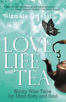 Love, Life and Tea : Wacky Wise Tales for Mind Body and Soul