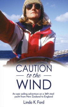 Caution To The Wind : An epic sailing adventure on a 36ft steel yacht from New Zealand to England