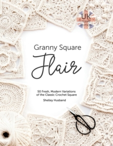 Granny Square Flair UK Terms Edition : 50 Fresh, Modern Variations of the Classic Crochet Square