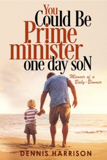 You Could Be Prime Minister One Day Son : Memoir of a Baby-Boomer