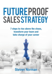 Future Proof Sales Strategy : 7 Steps to Rise Above the Chaos, and Transform Your Team and Take Charge of Your Career