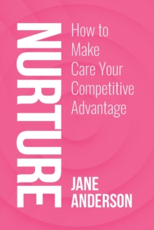 Nurture : How to Make Care Your Competitive Advantage