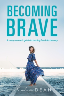 Becoming Brave : A sassy woman's guide to turning fear into bravery