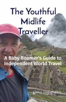 The Youthful Midlife Traveller : A Baby Boomer's Guide to Independent World Travel