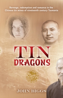 Tin Dragons : Revenge, redemption and romance in the Chinese tin mines of nineteenth century Tasmania