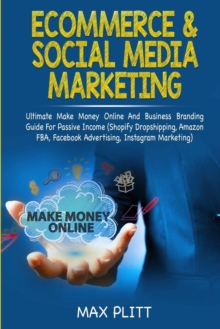 Ecommerce & Social Media Marketing : 2 In 1 Bundle: Ultimate Make Money Online And Business Branding Guide For Passive Income (Shopify Dropshipping, Amazon FBA, Facebook Advertising, Instagram Marketi