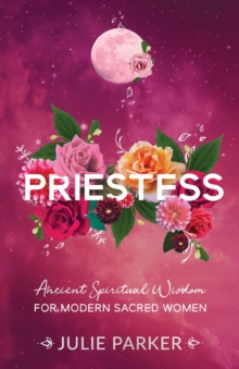 Priestess : Ancient Spiritual Wisdom for Modern Sacred Women