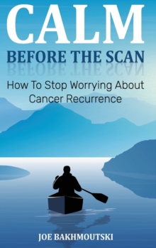 Calm Before the Scan : How to Stop Worrying About Cancer Recurrence