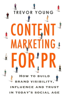 Content Marketing for PR : How to build brand visibility, influence and trust in today's social age