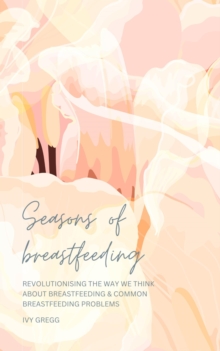 Seasons of Breastfeeding; Revolutionising the Way We Think About Breastfeeding & Common Breastfeeding Problems