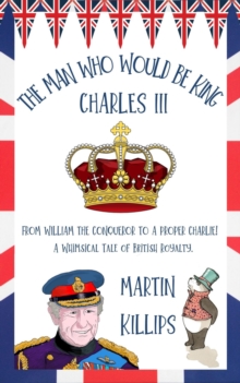 The Man Who Would Be King Charles III : FROM WILLIAM THE CONQUEROR TO A PROPER CHARLIE! A Whimsical Tale of British Royalty