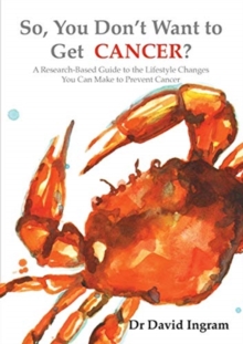 So, You Don't Want to Get CANCER? : A Research-Based Guide to the Lifestyle Changes You Can Make to Prevent Cancer