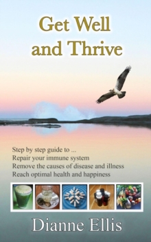 Get Well  and Thrive : Step by step guide to remove the causes of disease and illness, repair your immune system & reach optimal health and happiness