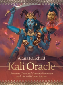 Kali Oracle : Ferocious Grace and Supreme Protection with the Wild Divine Mother