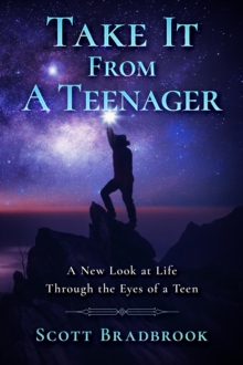 Take It From A Teenager : A New Look at Life Through the Eyes of a Teen