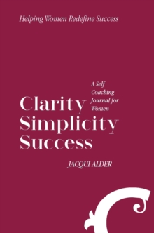 Clarity Simplicity Success : A Self Coaching Journal for Women